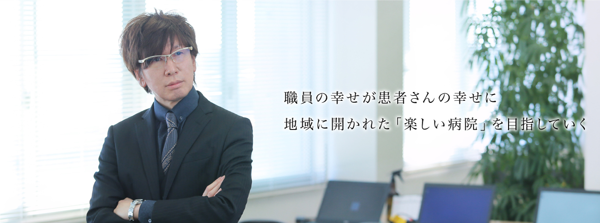 職員の幸せが患者さんの幸せに地域に開かれた「楽しい病院」を目指していく