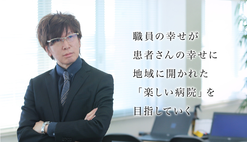 職員の幸せが患者さんの幸せに地域に開かれた「楽しい病院」を目指していく